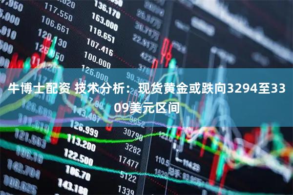 牛博士配资 技术分析：现货黄金或跌向3294至3309美元区间