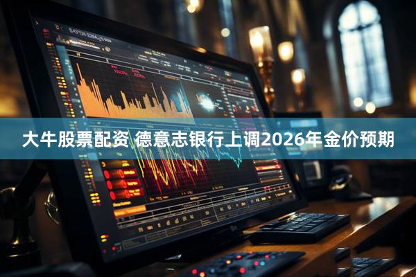 大牛股票配资 德意志银行上调2026年金价预期