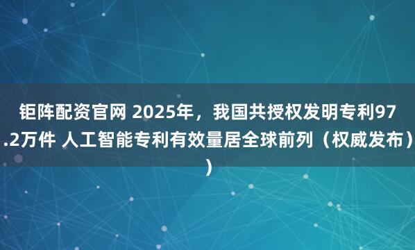 钜阵配资官网 2025年，我国共授权发明专利97.2万件 人工智能专利有效量居全球前列（权威发布）