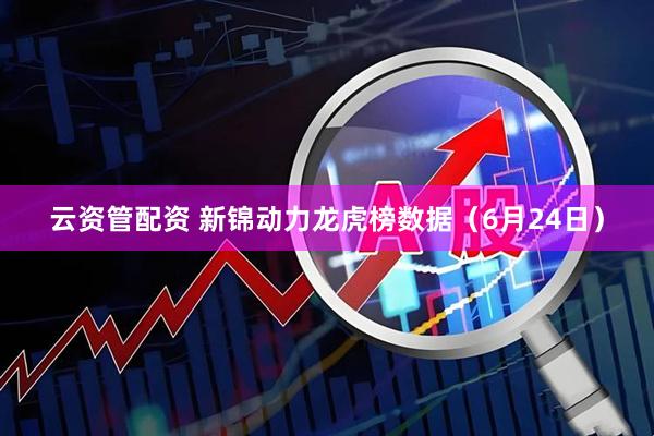 云资管配资 新锦动力龙虎榜数据（6月24日）