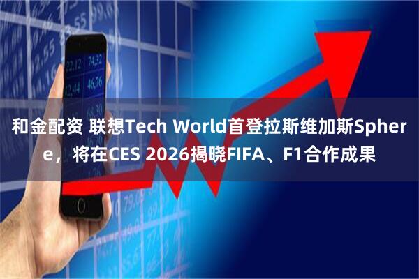 和金配资 联想Tech World首登拉斯维加斯Sphere，将在CES 2026揭晓FIFA、F1合作成果