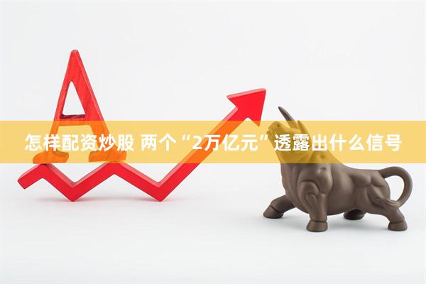怎样配资炒股 两个“2万亿元”透露出什么信号