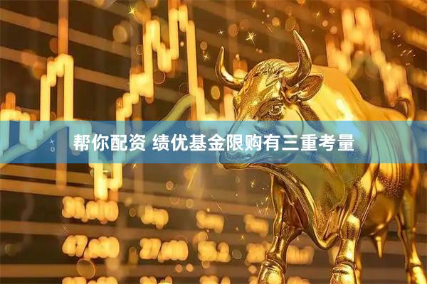 帮你配资 绩优基金限购有三重考量