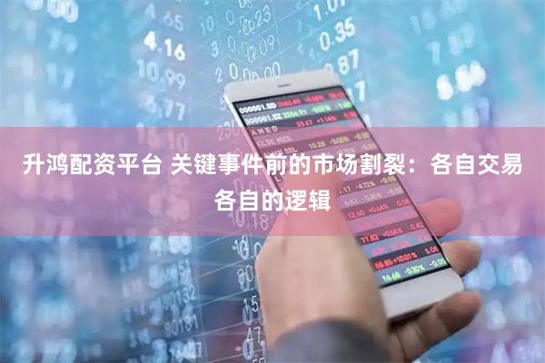 升鸿配资平台 关键事件前的市场割裂：各自交易各自的逻辑